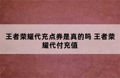 王者荣耀代充点券是真的吗 王者荣耀代付充值